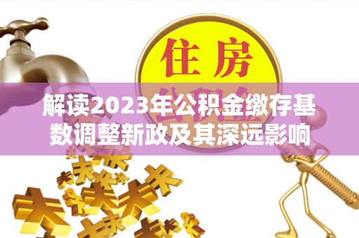凤山解读2023年公积金缴存基数调整新政及其深远影响