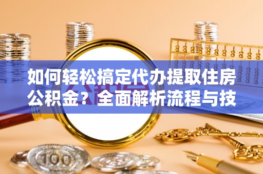 凤山如何轻松搞定代办提取住房公积金？全面解析流程与技巧