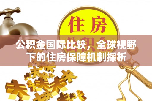 凤山公积金国际比较，全球视野下的住房保障机制探析