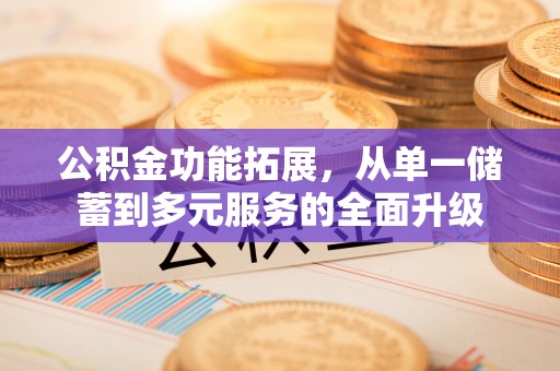 凤山公积金功能拓展，从单一储蓄到多元服务的全面升级