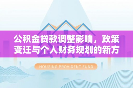 凤山公积金贷款调整影响，政策变迁与个人财务规划的新方向