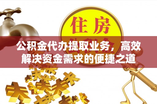 凤山公积金代办提取业务，高效解决资金需求的便捷之道