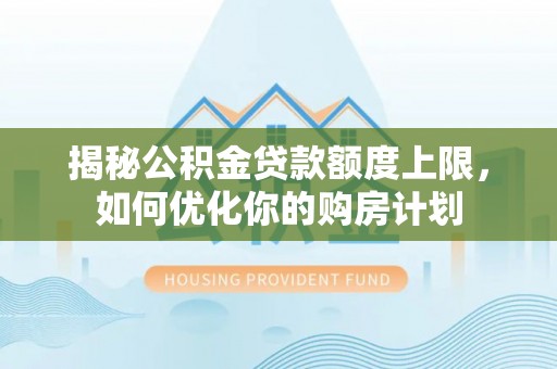凤山揭秘公积金贷款额度上限，如何优化你的购房计划