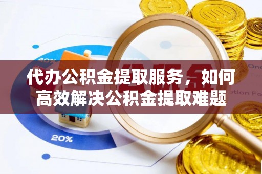 凤山代办公积金提取服务，如何高效解决公积金提取难题