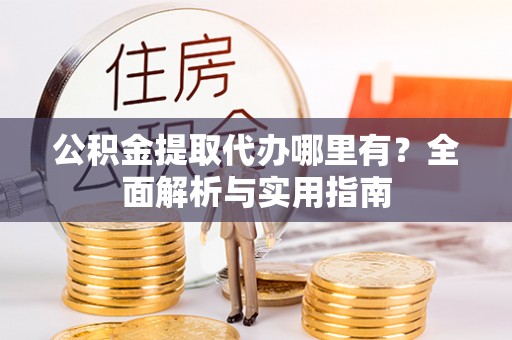凤山公积金提取代办哪里有？全面解析与实用指南