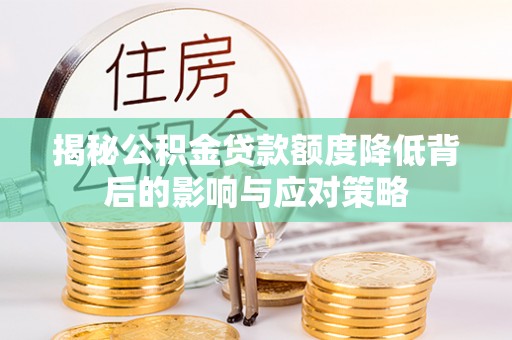 凤山揭秘公积金贷款额度降低背后的影响与应对策略