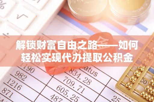 凤山解锁财富自由之路——如何轻松实现代办提取公积金