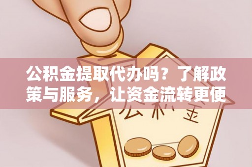 凤山公积金提取代办吗？了解政策与服务，让资金流转更便捷