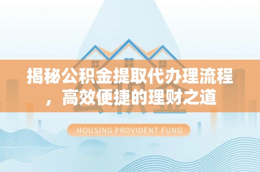 凤山揭秘公积金提取代办理流程，高效便捷的理财之道