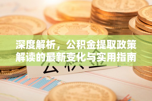 凤山深度解析，公积金提取政策解读的最新变化与实用指南