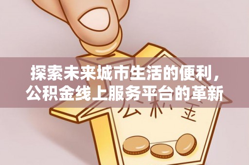 凤山探索未来城市生活的便利，公积金线上服务平台的革新与机遇