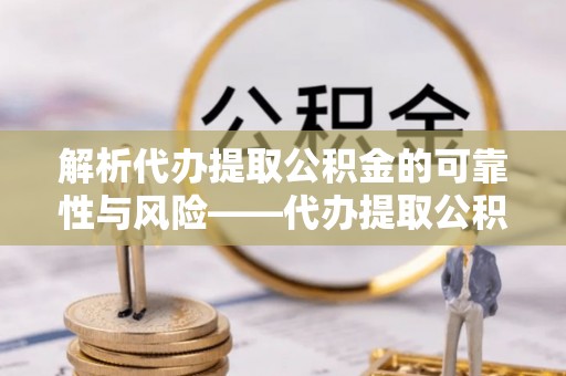 凤山解析代办提取公积金的可靠性与风险——代办提取公积金靠谱吗