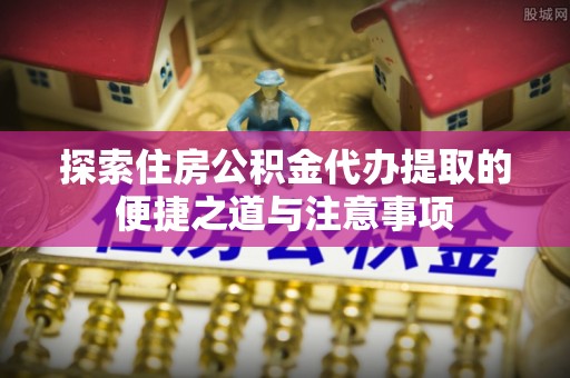 凤山探索住房公积金代办提取的便捷之道与注意事项