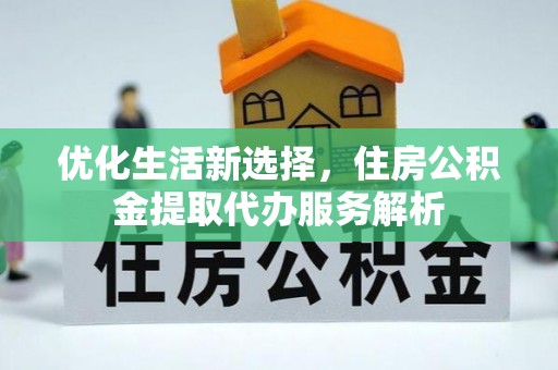 凤山优化生活新选择，住房公积金提取代办服务解析