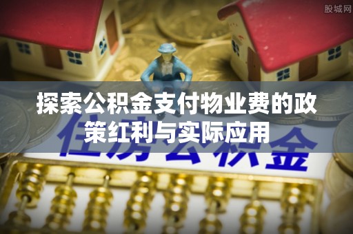 凤山探索公积金支付物业费的政策红利与实际应用