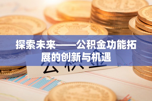 凤山探索未来——公积金功能拓展的创新与机遇