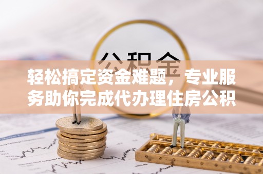 凤山轻松搞定资金难题，专业服务助你完成代办理住房公积金提取