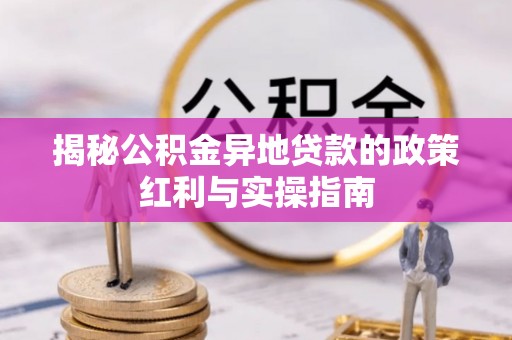 凤山揭秘公积金异地贷款的政策红利与实操指南