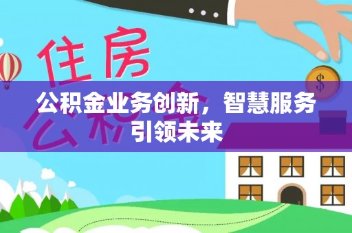 凤山公积金业务创新，智慧服务引领未来