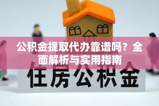 凤山公积金提取代办靠谱吗？全面解析与实用指南