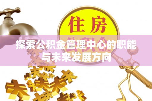 凤山探索公积金管理中心的职能与未来发展方向