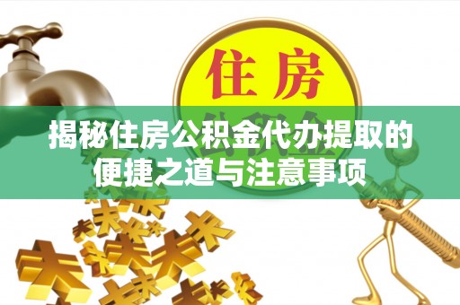 凤山揭秘住房公积金代办提取的便捷之道与注意事项