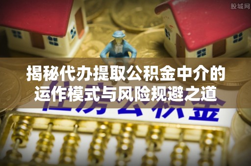 凤山揭秘代办提取公积金中介的运作模式与风险规避之道