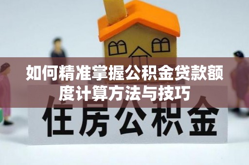 凤山如何精准掌握公积金贷款额度计算方法与技巧