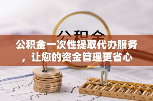 凤山公积金一次性提取代办服务，让您的资金管理更省心