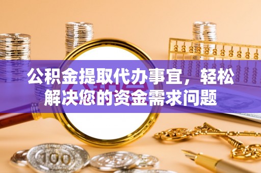 凤山公积金提取代办事宜，轻松解决您的资金需求问题
