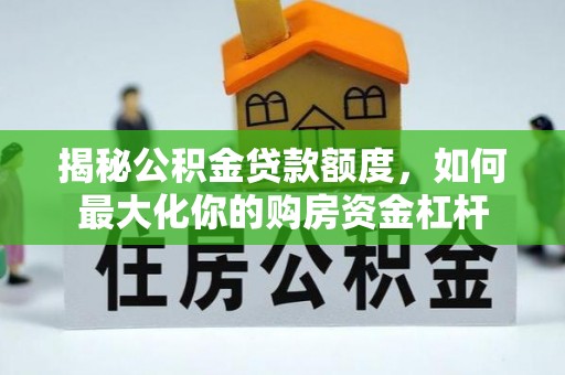 凤山揭秘公积金贷款额度，如何最大化你的购房资金杠杆
