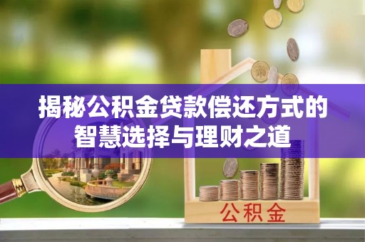 凤山揭秘公积金贷款偿还方式的智慧选择与理财之道