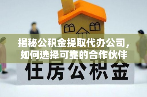 凤山揭秘公积金提取代办公司，如何选择可靠的合作伙伴