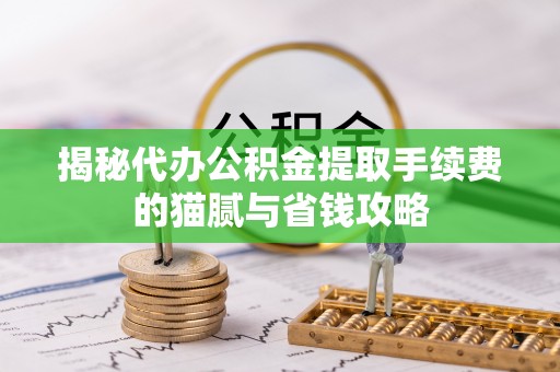 凤山揭秘代办公积金提取手续费的猫腻与省钱攻略