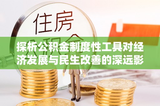 凤山探析公积金制度性工具对经济发展与民生改善的深远影响