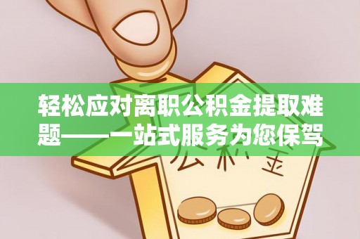 凤山轻松应对离职公积金提取难题——一站式服务为您保驾护航
