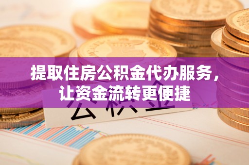 凤山提取住房公积金代办服务，让资金流转更便捷