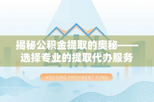 凤山揭秘公积金提取的奥秘——选择专业的提取代办服务