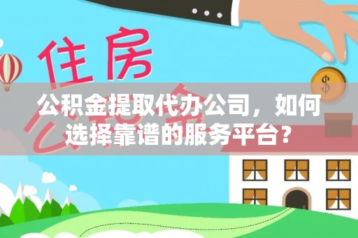 凤山公积金提取代办公司，如何选择靠谱的服务平台？