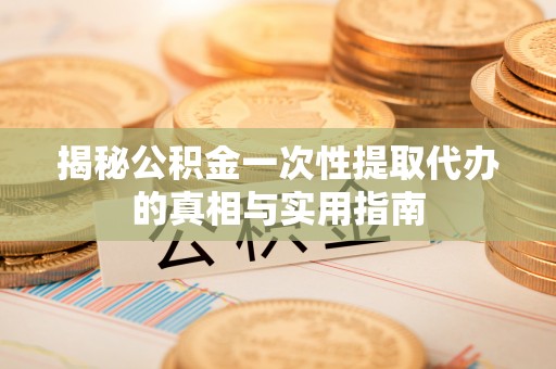 凤山揭秘公积金一次性提取代办的真相与实用指南