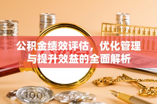 凤山公积金绩效评估，优化管理与提升效益的全面解析