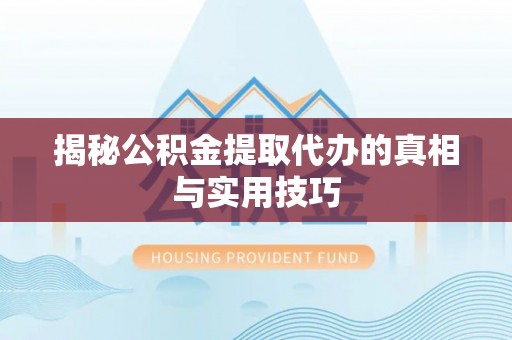 凤山揭秘公积金提取代办的真相与实用技巧