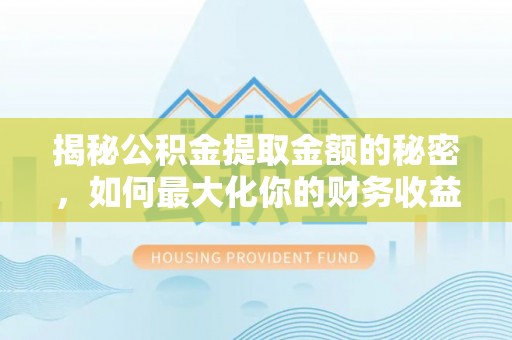凤山揭秘公积金提取金额的秘密，如何最大化你的财务收益