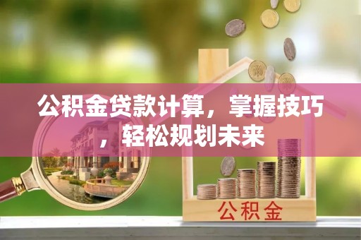 凤山公积金贷款计算，掌握技巧，轻松规划未来
