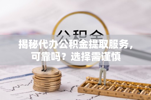 凤山揭秘代办公积金提取服务，可靠吗？选择需谨慎