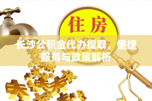 凤山长沙公积金代办提取，便捷服务与政策解析
