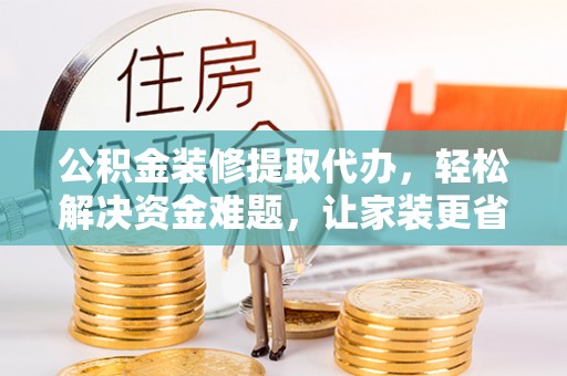 凤山公积金装修提取代办，轻松解决资金难题，让家装更省心