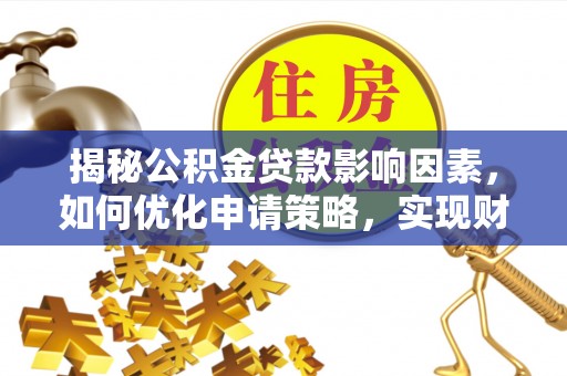凤山揭秘公积金贷款影响因素，如何优化申请策略，实现财务自由？