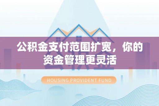 凤山公积金支付范围扩宽，你的资金管理更灵活