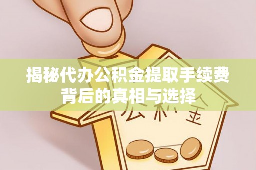 凤山揭秘代办公积金提取手续费背后的真相与选择
